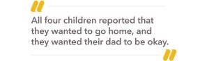 Quote "All four children reported that they wanted to go home, and they wanted their dad to be ok."